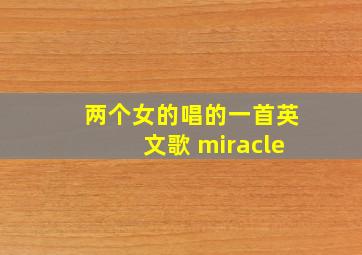 两个女的唱的一首英文歌 miracle